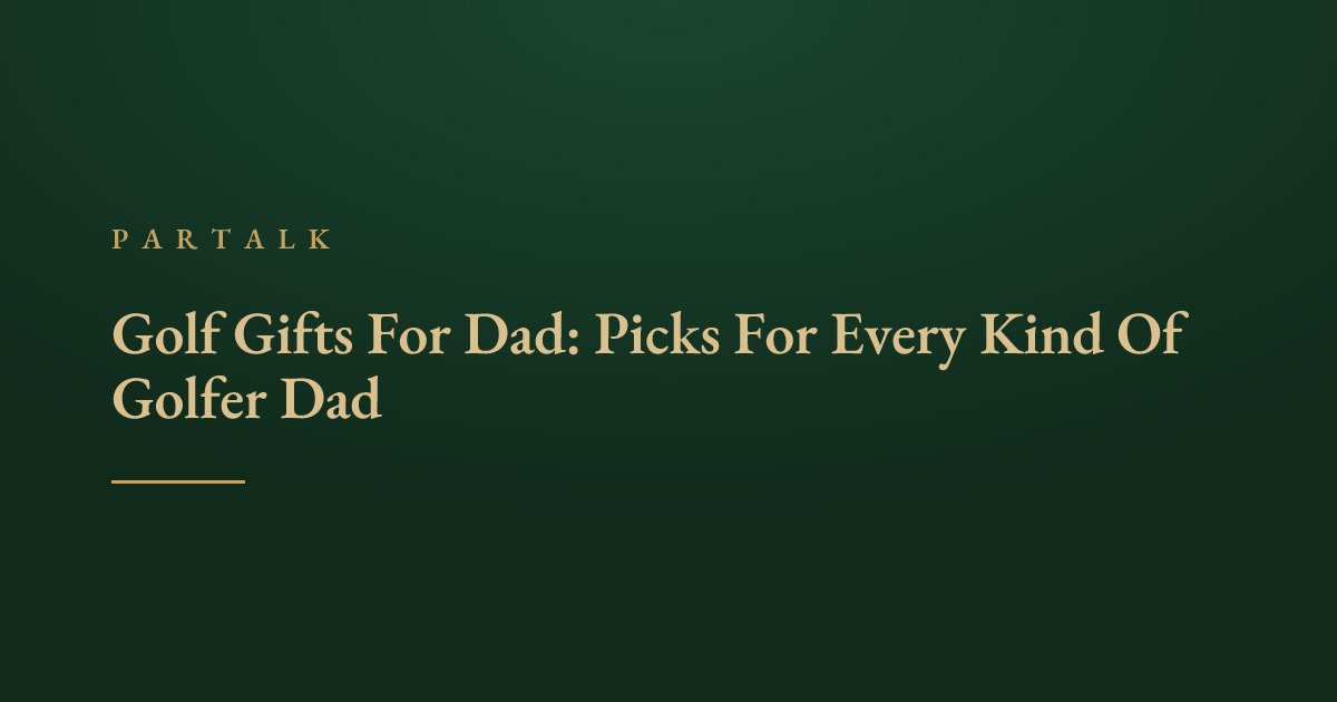 Golf Gifts For Dad: Picks For Every Kind Of Golfer Dad